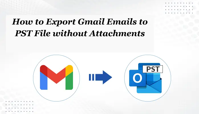 How to Export Gmail Emails to PST File Without Attachments